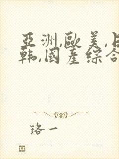 亚洲,欧美,日韩,国产综合