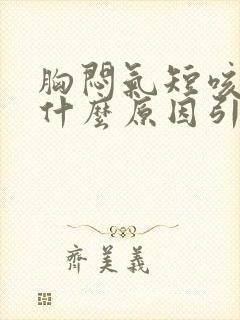 胸闷气短咳嗽是什么原因引起的