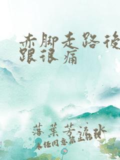 赤脚走路后脚后跟很痛