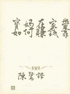 宝妈在家带孩子如何赚钱靠谱