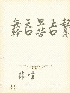 每天早上起床口干口苦口臭是怎么回事
