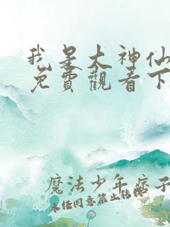 我是大神仙漫画免费观看下拉式漫画