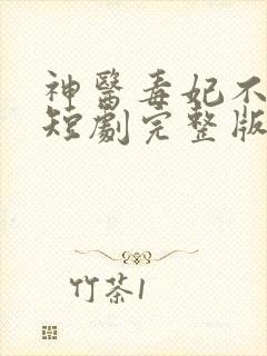 神医毒妃不好惹短剧完整版免费看