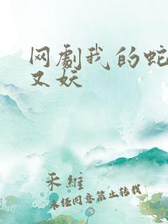 网剧我的蛇君软又妖