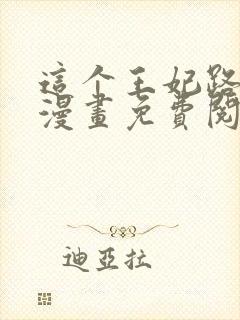 这个王妃路子野漫画免费阅读全文