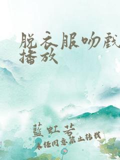 脱衣服吻戏视频播放