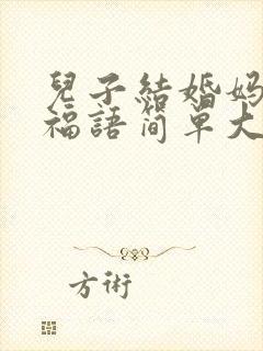 儿子结婚妈妈祝福语简单大方