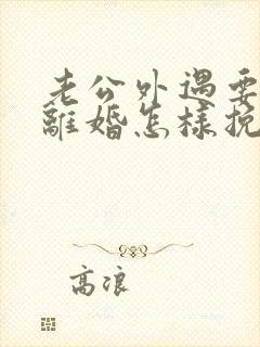 老公外遇要和我离婚怎样挽回