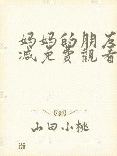 妈妈的朋友无删减免费观看
