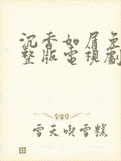 沉香如屑免费完整版电视剧全集