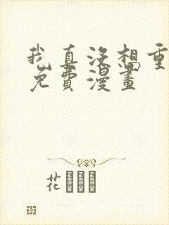 我真没想重生啊免费漫画