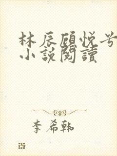 林辰顾悦兮全文小说阅读