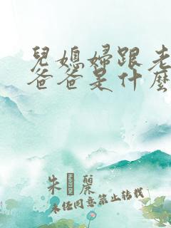儿媳妇跟老公的爸爸是什么关系