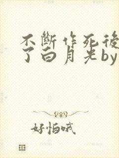 不断作死后我成了白月光by纪婴