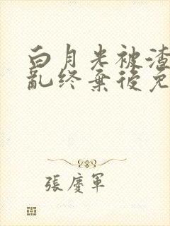 白月光被渣攻始乱终弃后免费阅读