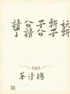 请公子斩妖裴不了请公子斩妖小说