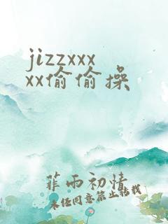 jizzxxxxx偷偷操
