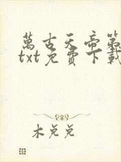 万古天帝第一神txt免费下载