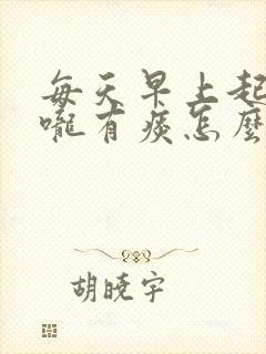 每天早上起床喉咙有痰怎么回事