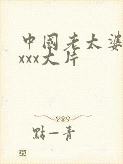 中国老太婆xxxxx大片