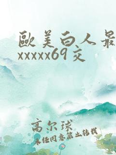 欧美白人最猛性xxxxx69交