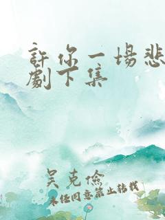 许你一场悲欢短剧下集