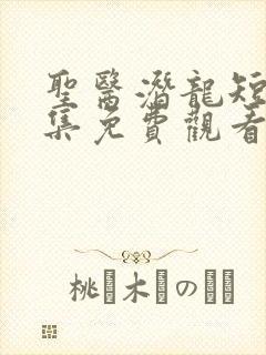 圣医潜龙短剧全集免费观看