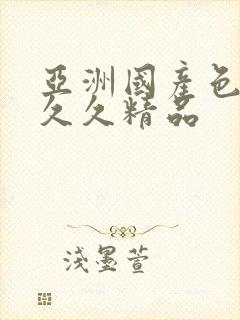 亚洲国产色婷婷久久精品