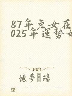 87年兔女在2025年运势如何