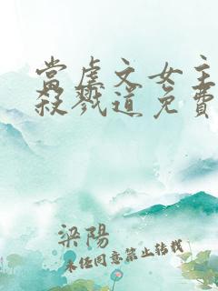 当虐文女主修了杀戮道免费看书软件