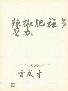 辣椒肥施多了怎么办