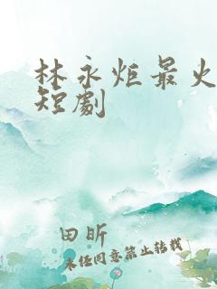 林永炬最火十部短剧