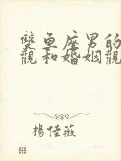 双鱼座男的爱情观和婚姻观