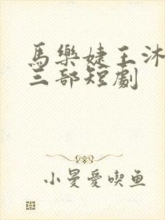 马乐婕王沐凯的三部短剧