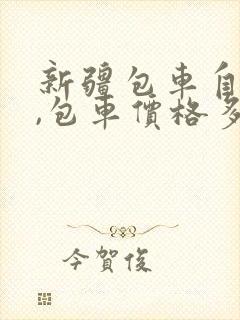 新疆包车自由行,包车价格多少