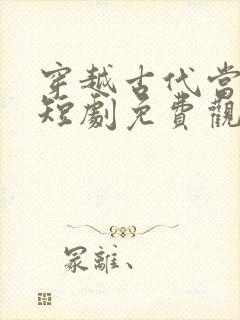 穿越古代当皇上短剧免费观看