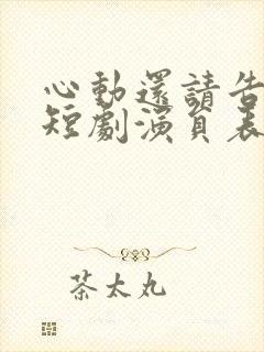 心动还请告诉我短剧演员表