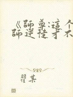 《师尊:这个冲师逆徒才不是圣子》