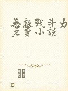 无敌战斗力系统免费小说