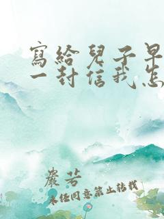 写给儿子早恋的一封信我怎么给他