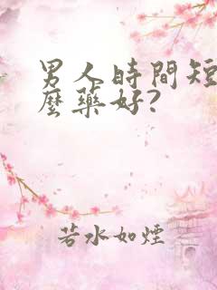男人时间短吃什么药好?