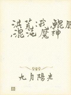 洪荒:我,鲲鹏,混沌魔神