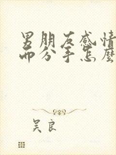 男朋友感情淡了而分手怎么挽回