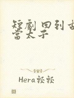 短剧 回到古代当太子