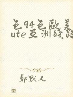 色94色欧美sute亚洲线路一久