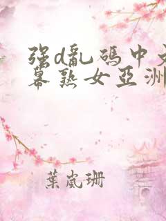 强d乱码中文字幕熟女亚洲