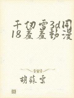 千仞雪3d同人18羞羞动漫