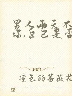 男人两天不联系你,自己是否要主动