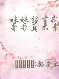 妹妹说有我这种哥哥真不幸短剧全集