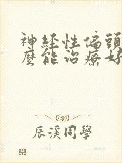 神经性偏头痛怎么能治疗好